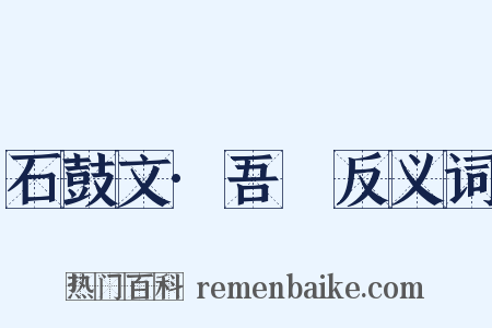 石鼓文·吾車反义词是什么意思的图片